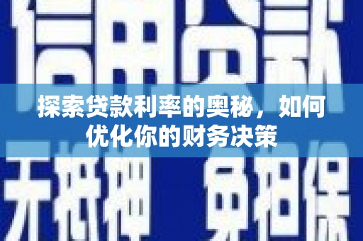 佳冬探索贷款利率的奥秘，如何优化你的财务决策