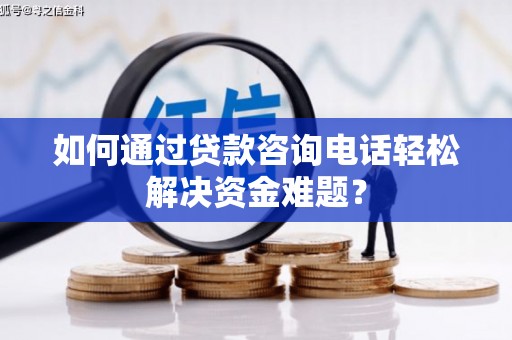 佳冬如何通过贷款咨询电话轻松解决资金难题？