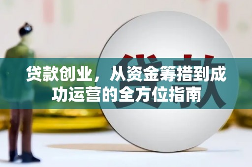 佳冬贷款创业，从资金筹措到成功运营的全方位指南