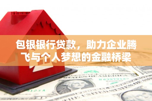 佳冬包银银行贷款，助力企业腾飞与个人梦想的金融桥梁