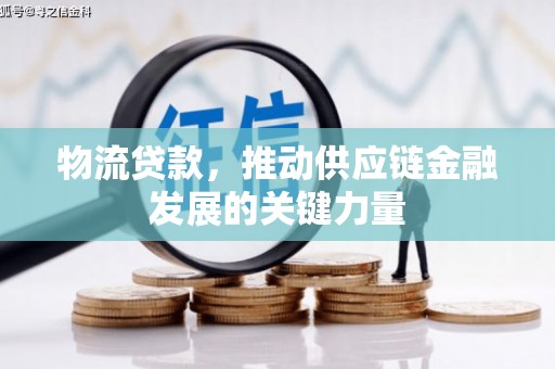 佳冬物流贷款，推动供应链金融发展的关键力量