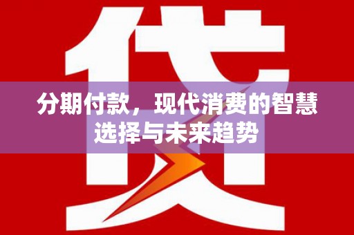 佳冬分期付款，现代消费的智慧选择与未来趋势