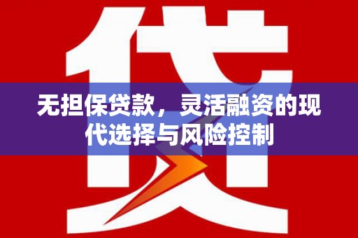 佳冬无担保贷款，灵活融资的现代选择与风险控制