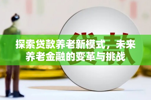 佳冬探索贷款养老新模式，未来养老金融的变革与挑战