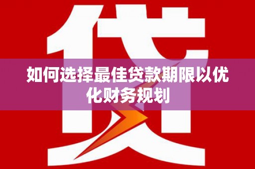 佳冬如何选择最佳贷款期限以优化财务规划