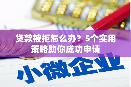 佳冬贷款被拒怎么办？5个实用策略助你成功申请