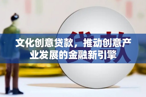 佳冬文化创意贷款，推动创意产业发展的金融新引擎