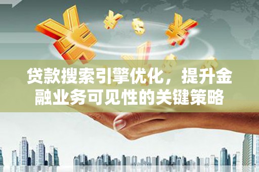 佳冬贷款搜索引擎优化，提升金融业务可见性的关键策略