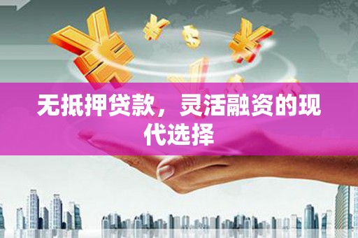 佳冬无抵押贷款，灵活融资的现代选择