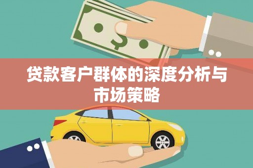 佳冬贷款客户群体的深度分析与市场策略
