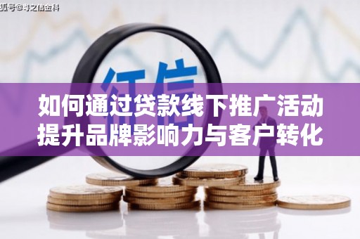 佳冬如何通过贷款线下推广活动提升品牌影响力与客户转化率