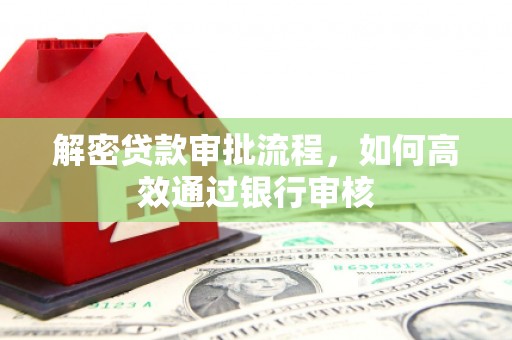 佳冬解密贷款审批流程，如何高效通过银行审核
