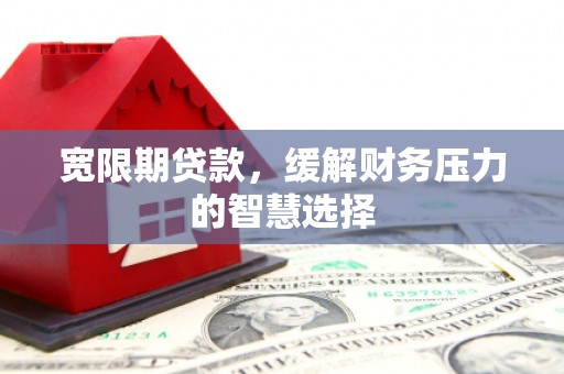 佳冬宽限期贷款，缓解财务压力的智慧选择