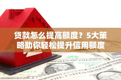 佳冬贷款怎么提高额度？5大策略助你轻松提升信用额度