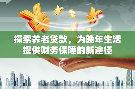 佳冬探索养老贷款，为晚年生活提供财务保障的新途径