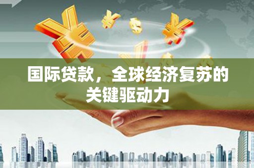 佳冬国际贷款，全球经济复苏的关键驱动力
