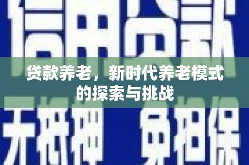 佳冬贷款养老，新时代养老模式的探索与挑战