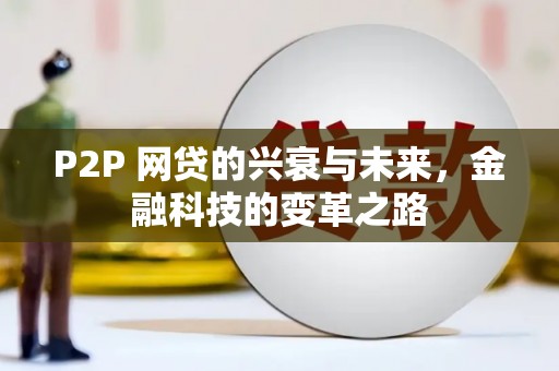 佳冬P2P 网贷的兴衰与未来，金融科技的变革之路