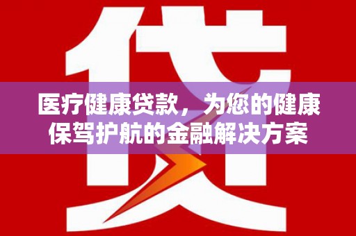 佳冬医疗健康贷款，为您的健康保驾护航的金融解决方案