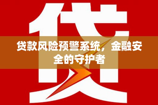 佳冬贷款风险预警系统，金融安全的守护者
