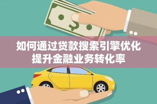 佳冬如何通过贷款搜索引擎优化提升金融业务转化率