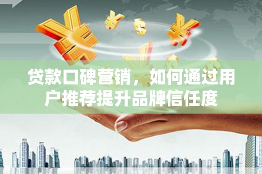 佳冬贷款口碑营销，如何通过用户推荐提升品牌信任度