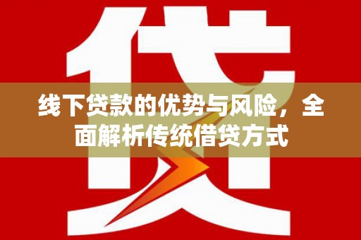 佳冬线下贷款的优势与风险，全面解析传统借贷方式