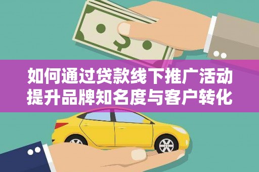 佳冬如何通过贷款线下推广活动提升品牌知名度与客户转化率
