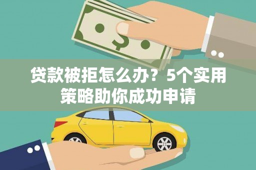 佳冬贷款被拒怎么办？5个实用策略助你成功申请