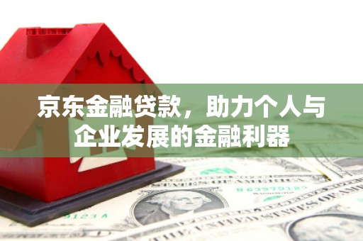 佳冬京东金融贷款，助力个人与企业发展的金融利器