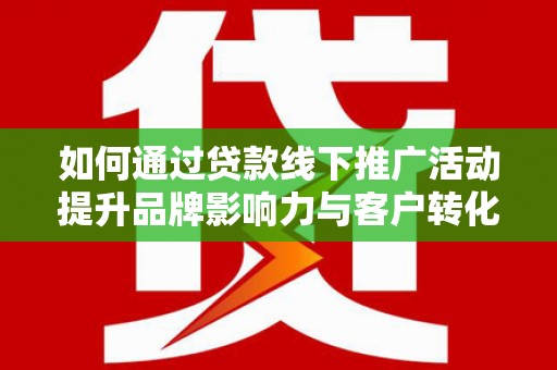 佳冬如何通过贷款线下推广活动提升品牌影响力与客户转化率
