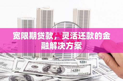 佳冬宽限期贷款，灵活还款的金融解决方案