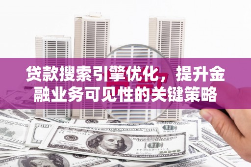佳冬贷款搜索引擎优化，提升金融业务可见性的关键策略