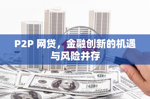 佳冬P2P 网贷，金融创新的机遇与风险并存