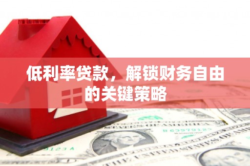 佳冬低利率贷款，解锁财务自由的关键策略