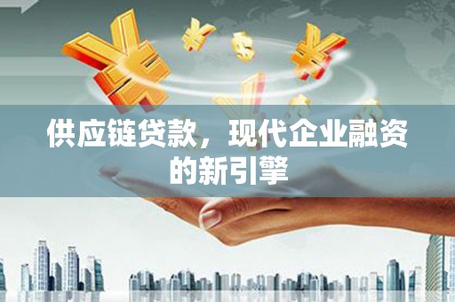 佳冬供应链贷款，现代企业融资的新引擎