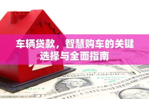 佳冬车辆贷款，智慧购车的关键选择与全面指南