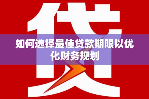 佳冬如何选择最佳贷款期限以优化财务规划