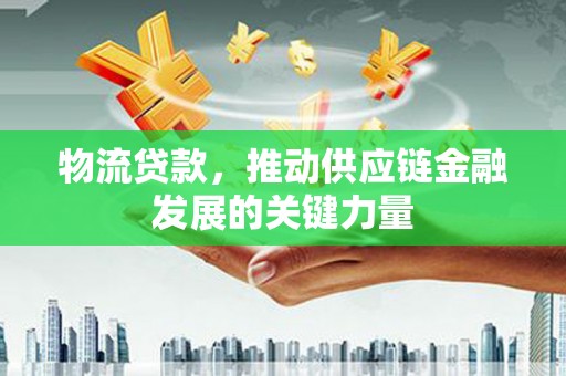 佳冬物流贷款，推动供应链金融发展的关键力量