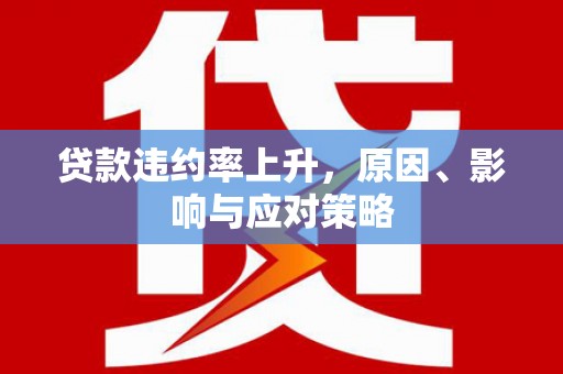 佳冬贷款违约率上升，原因、影响与应对策略