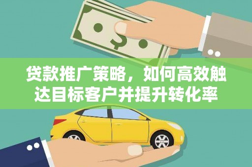 佳冬贷款推广策略，如何高效触达目标客户并提升转化率