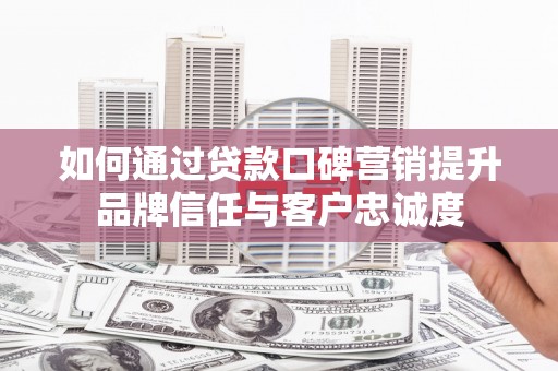 佳冬如何通过贷款口碑营销提升品牌信任与客户忠诚度