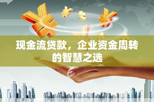 佳冬现金流贷款，企业资金周转的智慧之选