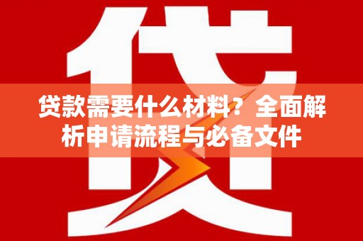 佳冬贷款需要什么材料？全面解析申请流程与必备文件