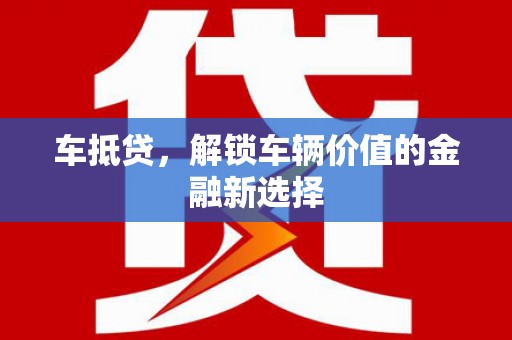 佳冬车抵贷，解锁车辆价值的金融新选择