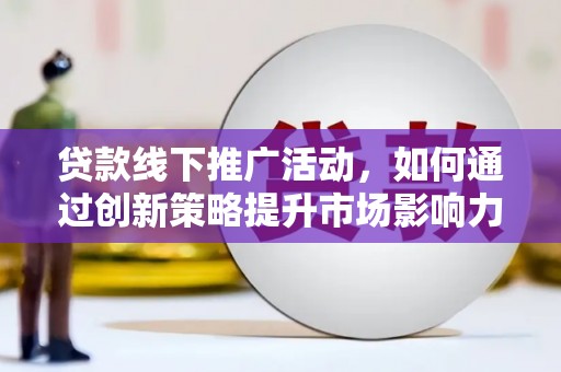 佳冬贷款线下推广活动，如何通过创新策略提升市场影响力