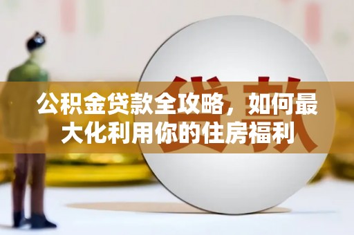佳冬公积金贷款全攻略，如何最大化利用你的住房福利