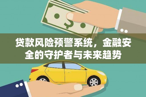 佳冬贷款风险预警系统，金融安全的守护者与未来趋势