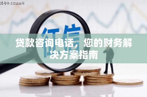 佳冬贷款咨询电话，您的财务解决方案指南