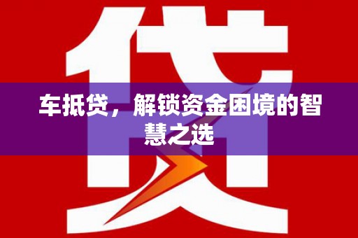 佳冬车抵贷，解锁资金困境的智慧之选